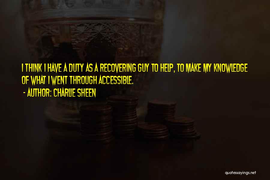 Charlie Sheen Quotes: I Think I Have A Duty As A Recovering Guy To Help, To Make My Knowledge Of What I Went