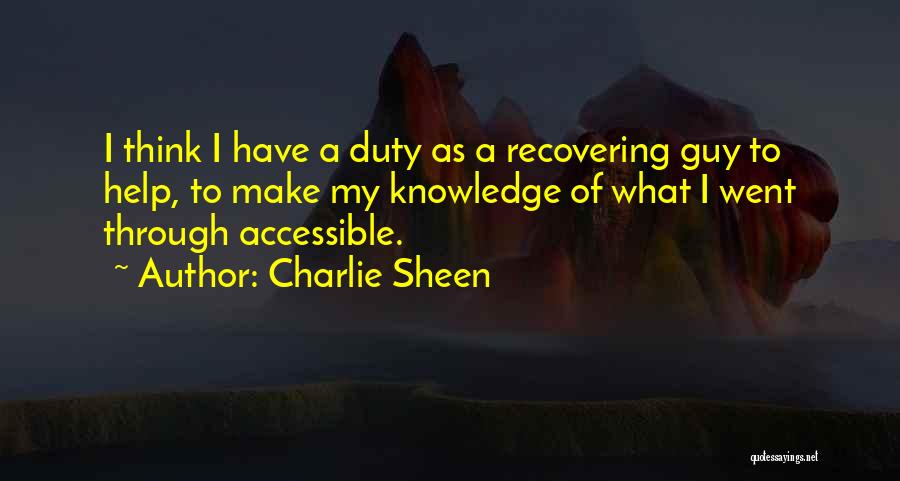 Charlie Sheen Quotes: I Think I Have A Duty As A Recovering Guy To Help, To Make My Knowledge Of What I Went