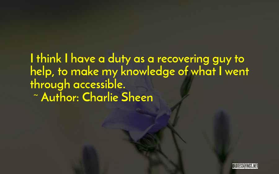 Charlie Sheen Quotes: I Think I Have A Duty As A Recovering Guy To Help, To Make My Knowledge Of What I Went