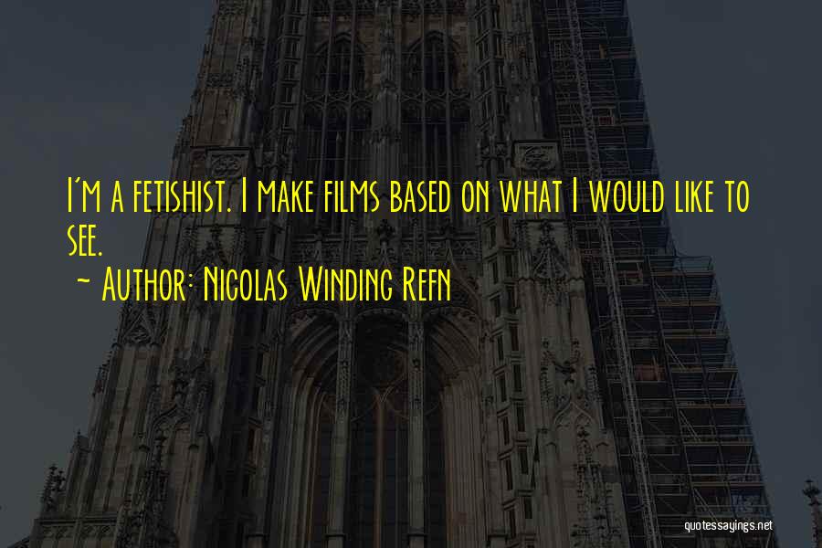 Nicolas Winding Refn Quotes: I'm A Fetishist. I Make Films Based On What I Would Like To See.