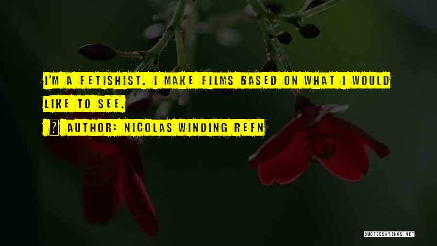 Nicolas Winding Refn Quotes: I'm A Fetishist. I Make Films Based On What I Would Like To See.