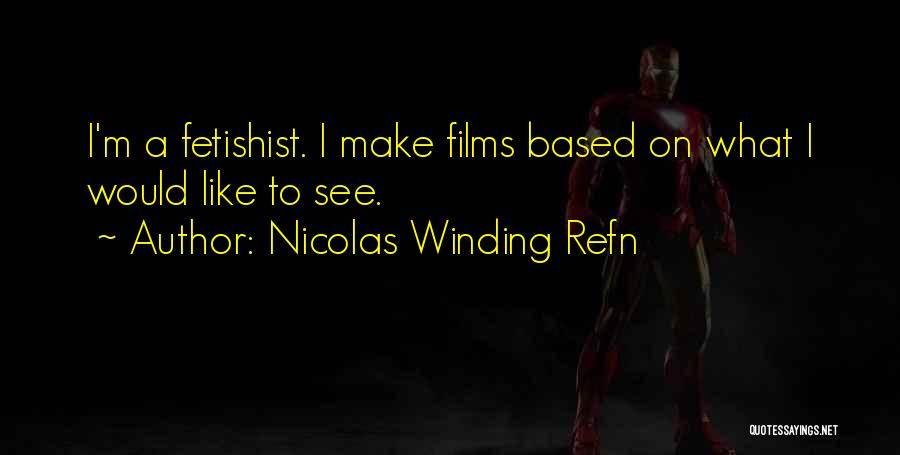 Nicolas Winding Refn Quotes: I'm A Fetishist. I Make Films Based On What I Would Like To See.