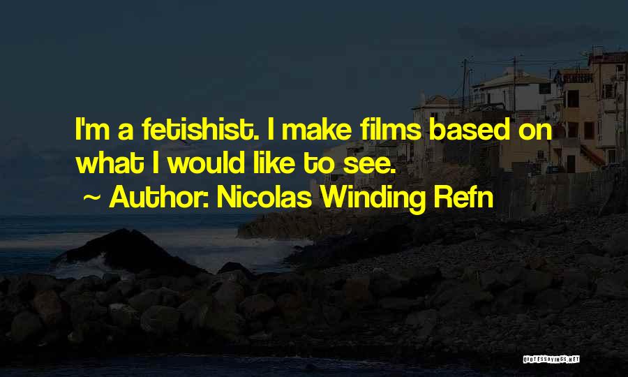 Nicolas Winding Refn Quotes: I'm A Fetishist. I Make Films Based On What I Would Like To See.