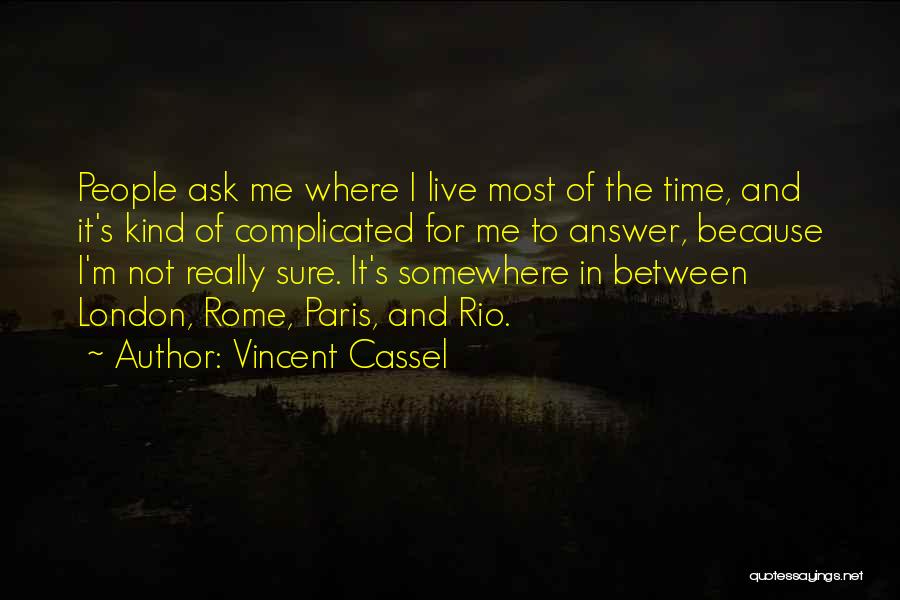 Vincent Cassel Quotes: People Ask Me Where I Live Most Of The Time, And It's Kind Of Complicated For Me To Answer, Because