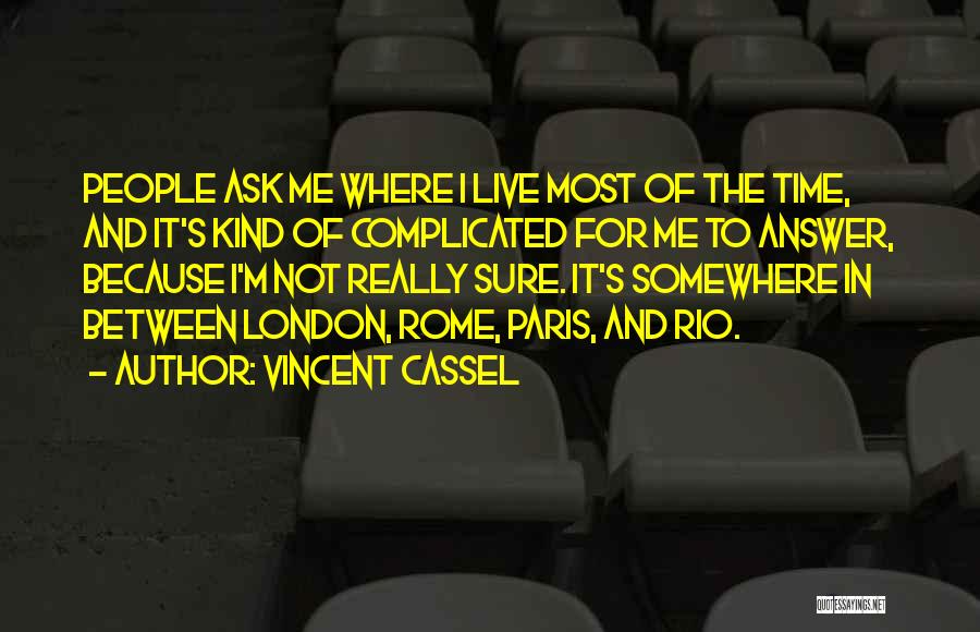 Vincent Cassel Quotes: People Ask Me Where I Live Most Of The Time, And It's Kind Of Complicated For Me To Answer, Because