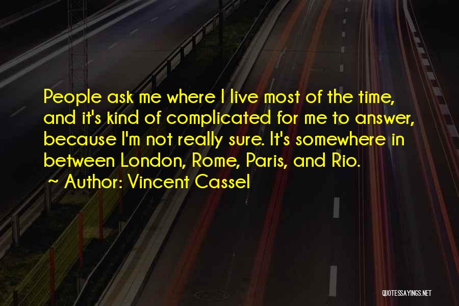 Vincent Cassel Quotes: People Ask Me Where I Live Most Of The Time, And It's Kind Of Complicated For Me To Answer, Because