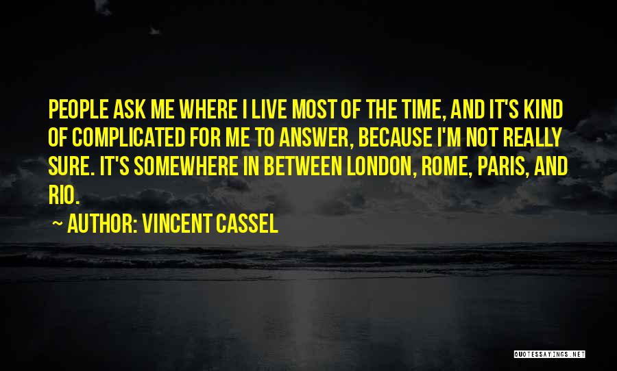 Vincent Cassel Quotes: People Ask Me Where I Live Most Of The Time, And It's Kind Of Complicated For Me To Answer, Because