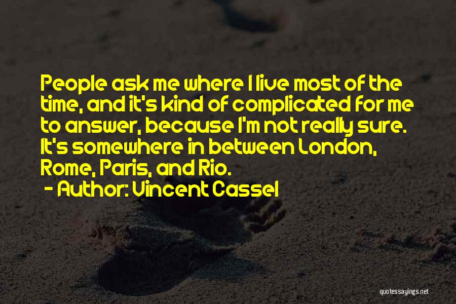 Vincent Cassel Quotes: People Ask Me Where I Live Most Of The Time, And It's Kind Of Complicated For Me To Answer, Because