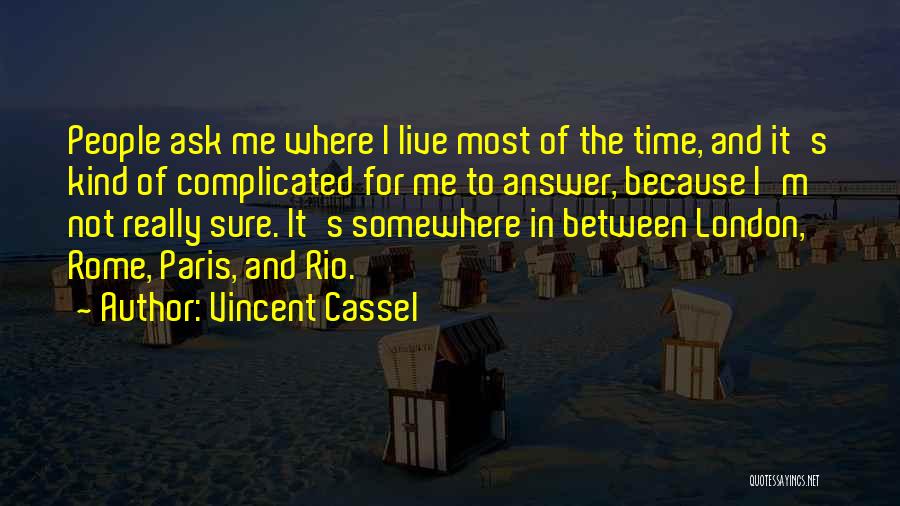 Vincent Cassel Quotes: People Ask Me Where I Live Most Of The Time, And It's Kind Of Complicated For Me To Answer, Because