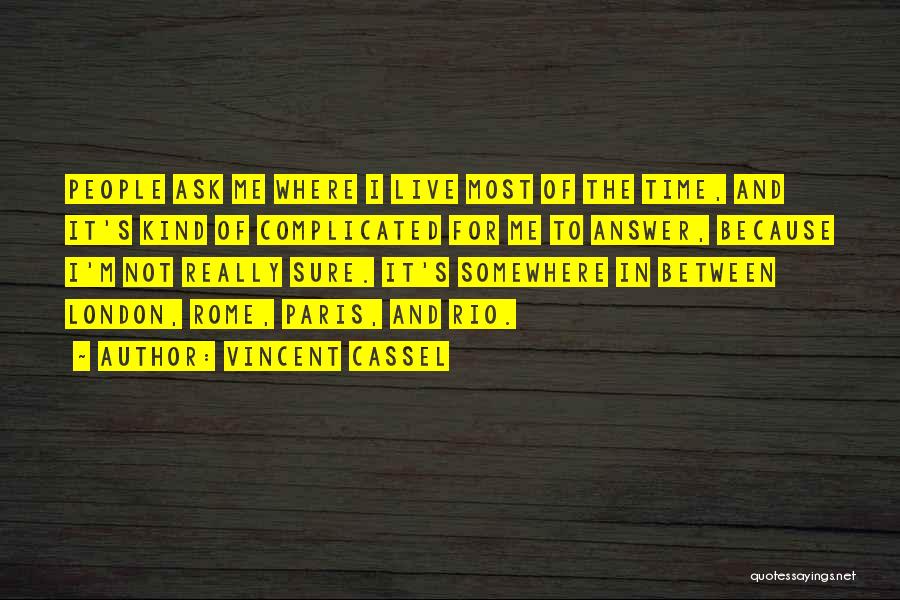 Vincent Cassel Quotes: People Ask Me Where I Live Most Of The Time, And It's Kind Of Complicated For Me To Answer, Because