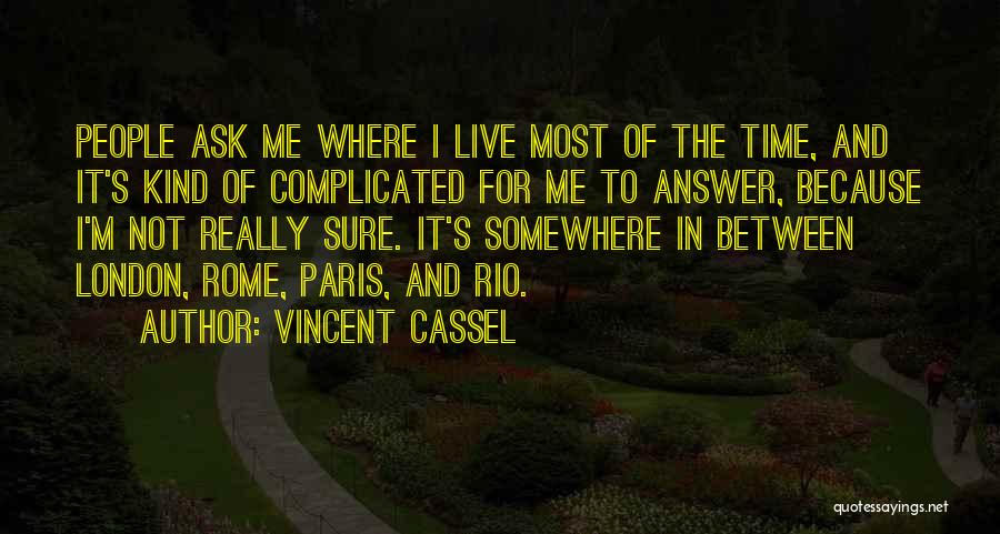 Vincent Cassel Quotes: People Ask Me Where I Live Most Of The Time, And It's Kind Of Complicated For Me To Answer, Because