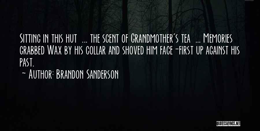 Brandon Sanderson Quotes: Sitting In This Hut ... The Scent Of Grandmother's Tea ... Memories Grabbed Wax By His Collar And Shoved Him