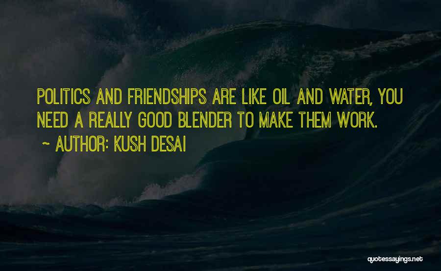 Kush Desai Quotes: Politics And Friendships Are Like Oil And Water, You Need A Really Good Blender To Make Them Work.