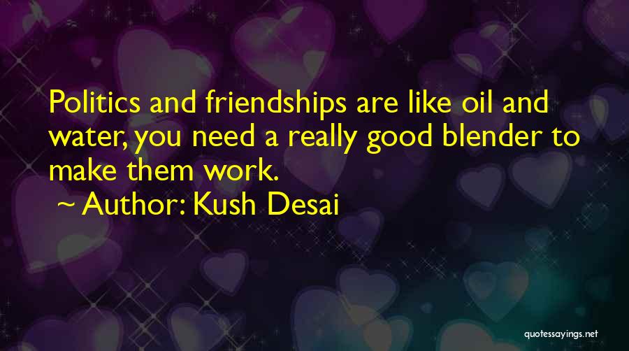 Kush Desai Quotes: Politics And Friendships Are Like Oil And Water, You Need A Really Good Blender To Make Them Work.