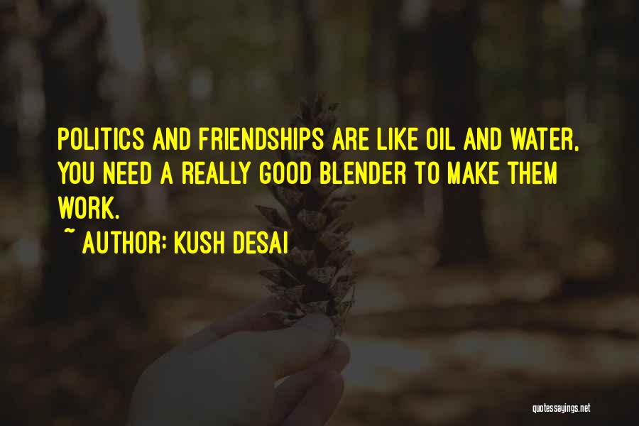 Kush Desai Quotes: Politics And Friendships Are Like Oil And Water, You Need A Really Good Blender To Make Them Work.