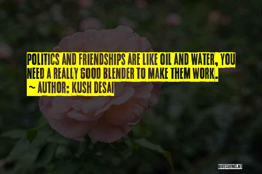 Kush Desai Quotes: Politics And Friendships Are Like Oil And Water, You Need A Really Good Blender To Make Them Work.