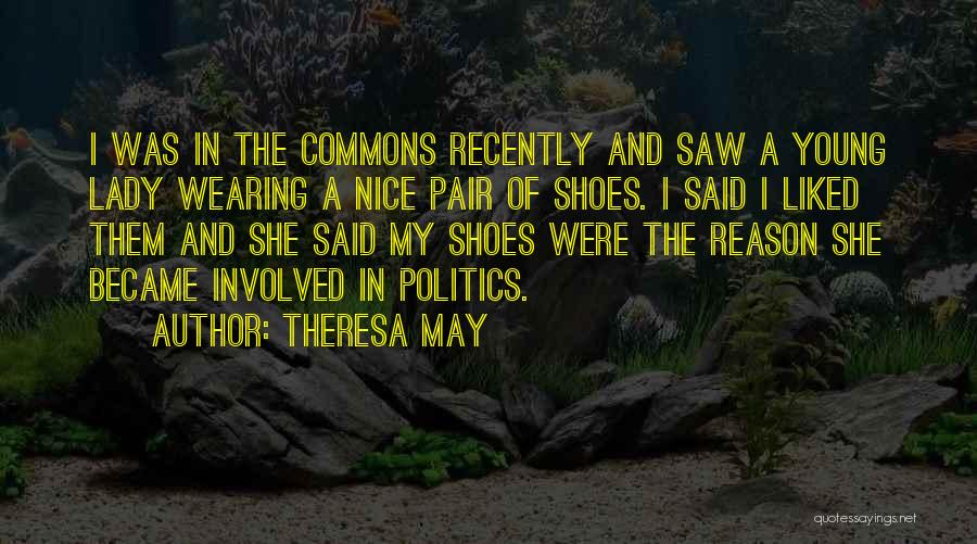 Theresa May Quotes: I Was In The Commons Recently And Saw A Young Lady Wearing A Nice Pair Of Shoes. I Said I
