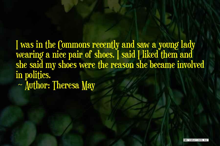 Theresa May Quotes: I Was In The Commons Recently And Saw A Young Lady Wearing A Nice Pair Of Shoes. I Said I