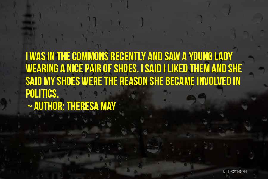 Theresa May Quotes: I Was In The Commons Recently And Saw A Young Lady Wearing A Nice Pair Of Shoes. I Said I