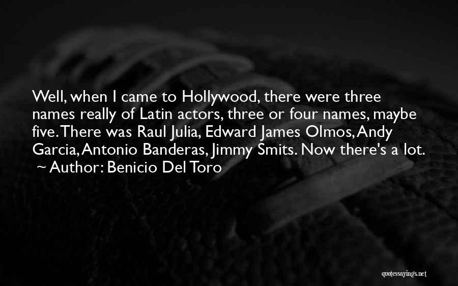 Benicio Del Toro Quotes: Well, When I Came To Hollywood, There Were Three Names Really Of Latin Actors, Three Or Four Names, Maybe Five.