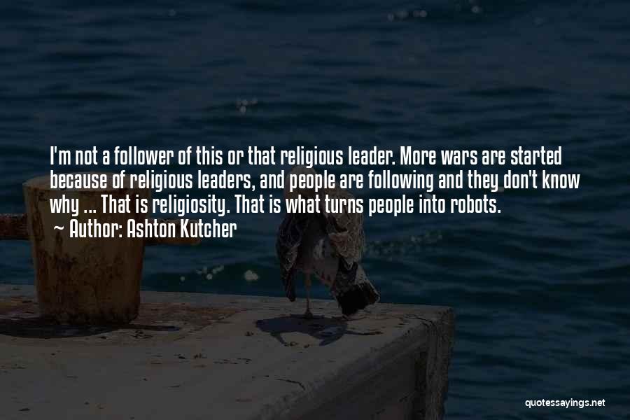 Ashton Kutcher Quotes: I'm Not A Follower Of This Or That Religious Leader. More Wars Are Started Because Of Religious Leaders, And People