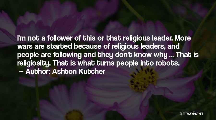 Ashton Kutcher Quotes: I'm Not A Follower Of This Or That Religious Leader. More Wars Are Started Because Of Religious Leaders, And People