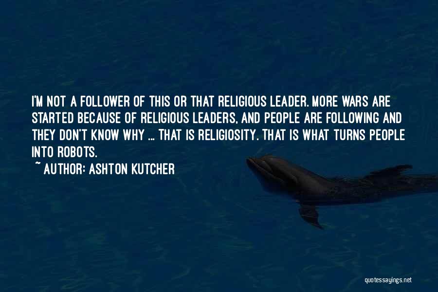 Ashton Kutcher Quotes: I'm Not A Follower Of This Or That Religious Leader. More Wars Are Started Because Of Religious Leaders, And People
