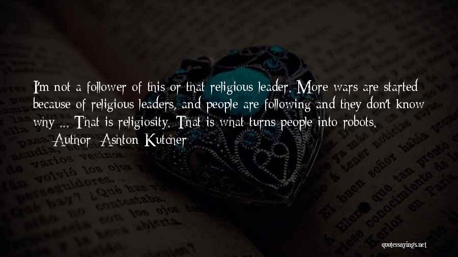 Ashton Kutcher Quotes: I'm Not A Follower Of This Or That Religious Leader. More Wars Are Started Because Of Religious Leaders, And People