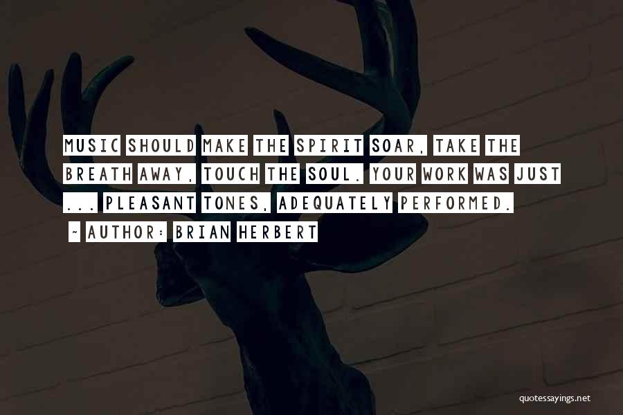 Brian Herbert Quotes: Music Should Make The Spirit Soar, Take The Breath Away, Touch The Soul. Your Work Was Just ... Pleasant Tones,