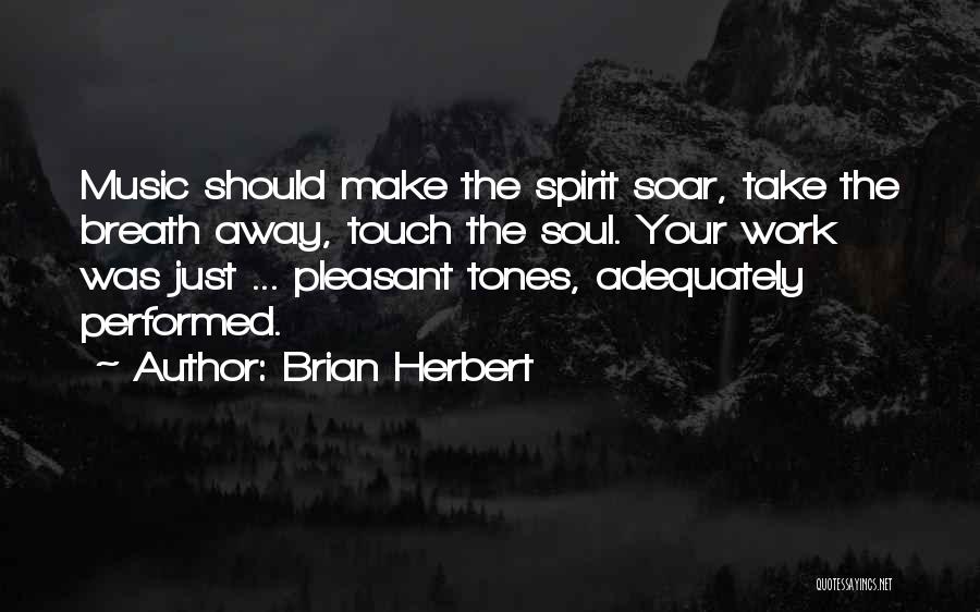 Brian Herbert Quotes: Music Should Make The Spirit Soar, Take The Breath Away, Touch The Soul. Your Work Was Just ... Pleasant Tones,