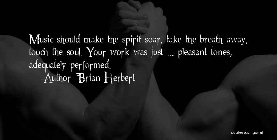 Brian Herbert Quotes: Music Should Make The Spirit Soar, Take The Breath Away, Touch The Soul. Your Work Was Just ... Pleasant Tones,