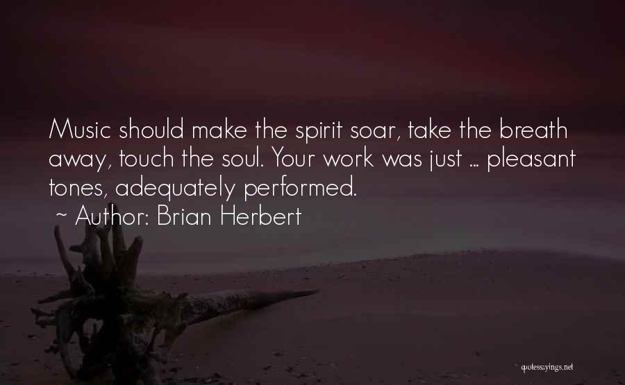 Brian Herbert Quotes: Music Should Make The Spirit Soar, Take The Breath Away, Touch The Soul. Your Work Was Just ... Pleasant Tones,