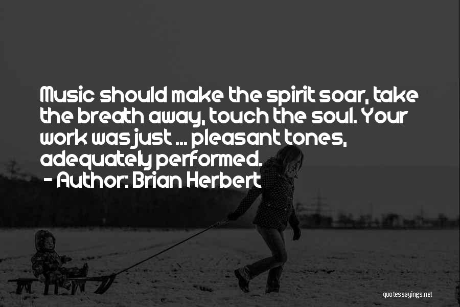 Brian Herbert Quotes: Music Should Make The Spirit Soar, Take The Breath Away, Touch The Soul. Your Work Was Just ... Pleasant Tones,