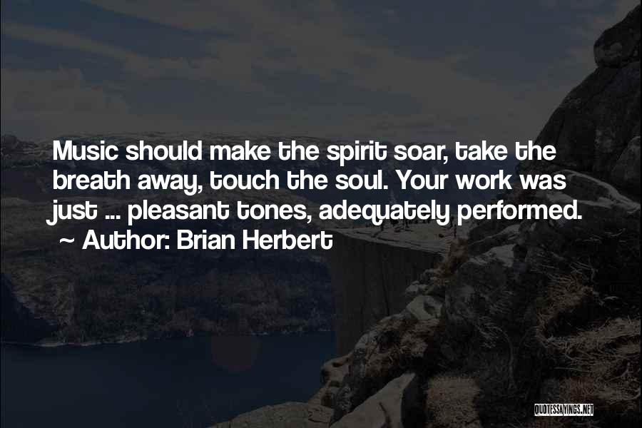 Brian Herbert Quotes: Music Should Make The Spirit Soar, Take The Breath Away, Touch The Soul. Your Work Was Just ... Pleasant Tones,