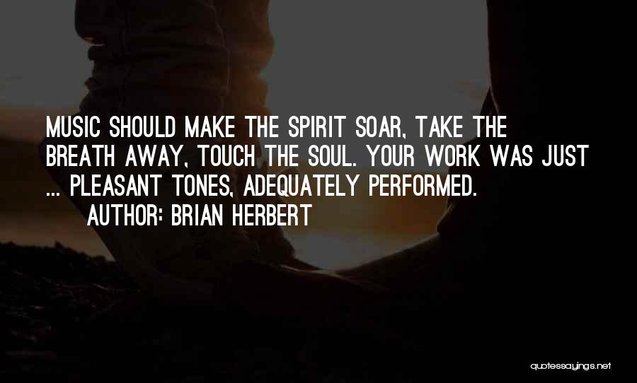 Brian Herbert Quotes: Music Should Make The Spirit Soar, Take The Breath Away, Touch The Soul. Your Work Was Just ... Pleasant Tones,