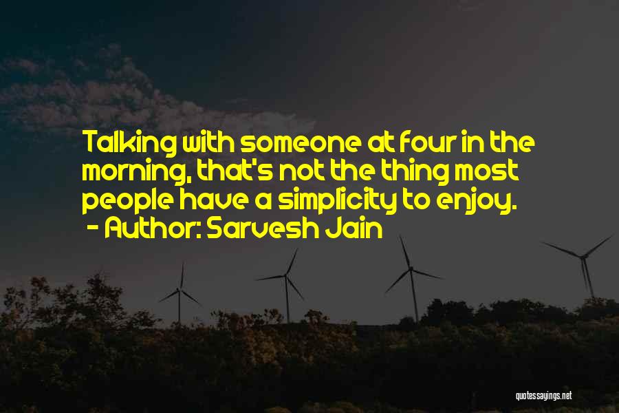 Sarvesh Jain Quotes: Talking With Someone At Four In The Morning, That's Not The Thing Most People Have A Simplicity To Enjoy.