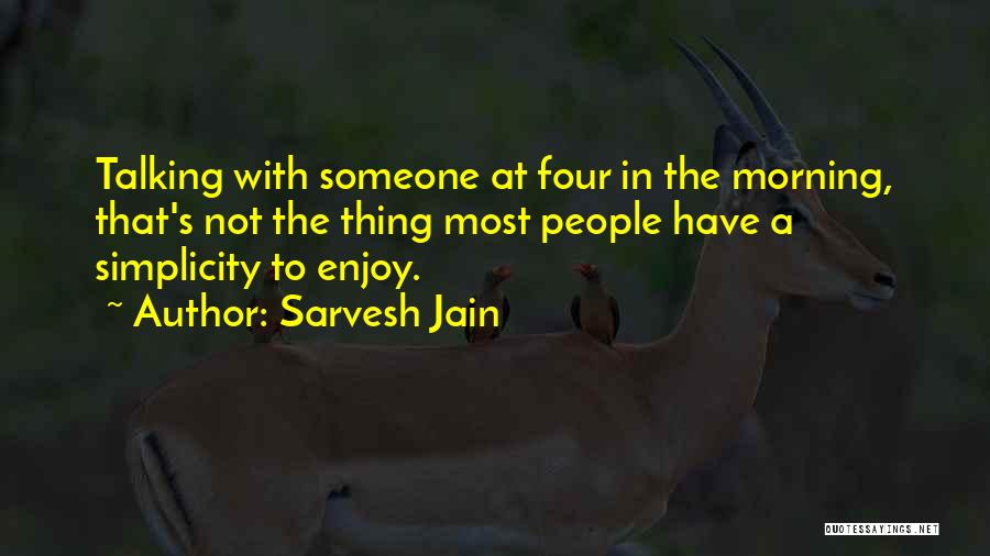 Sarvesh Jain Quotes: Talking With Someone At Four In The Morning, That's Not The Thing Most People Have A Simplicity To Enjoy.