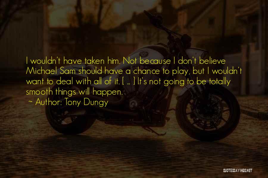 Tony Dungy Quotes: I Wouldn't Have Taken Him. Not Because I Don't Believe Michael Sam Should Have A Chance To Play, But I