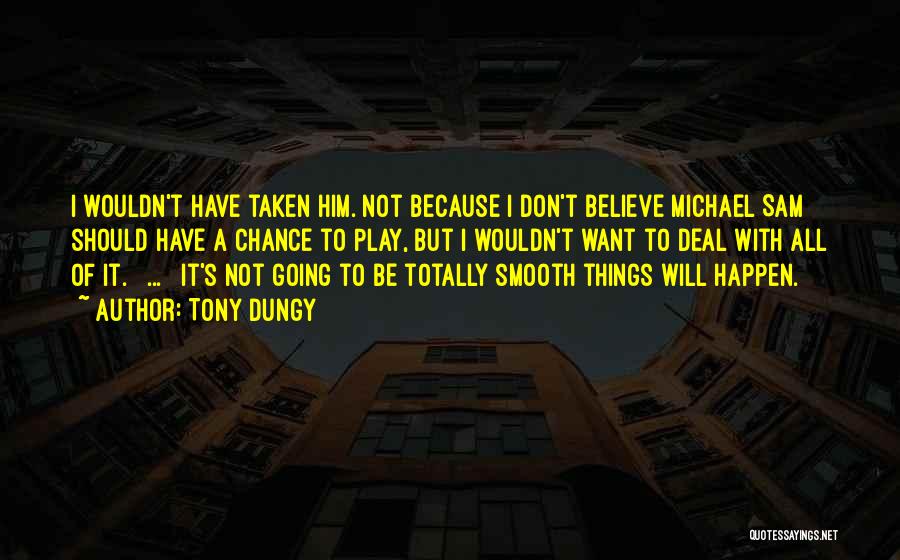 Tony Dungy Quotes: I Wouldn't Have Taken Him. Not Because I Don't Believe Michael Sam Should Have A Chance To Play, But I
