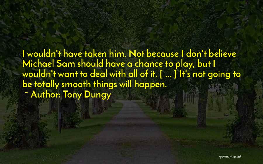 Tony Dungy Quotes: I Wouldn't Have Taken Him. Not Because I Don't Believe Michael Sam Should Have A Chance To Play, But I