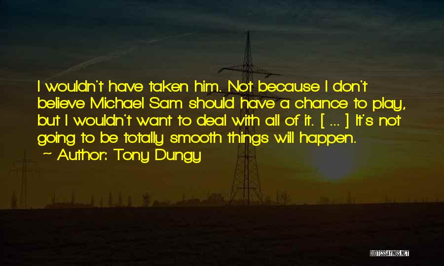 Tony Dungy Quotes: I Wouldn't Have Taken Him. Not Because I Don't Believe Michael Sam Should Have A Chance To Play, But I