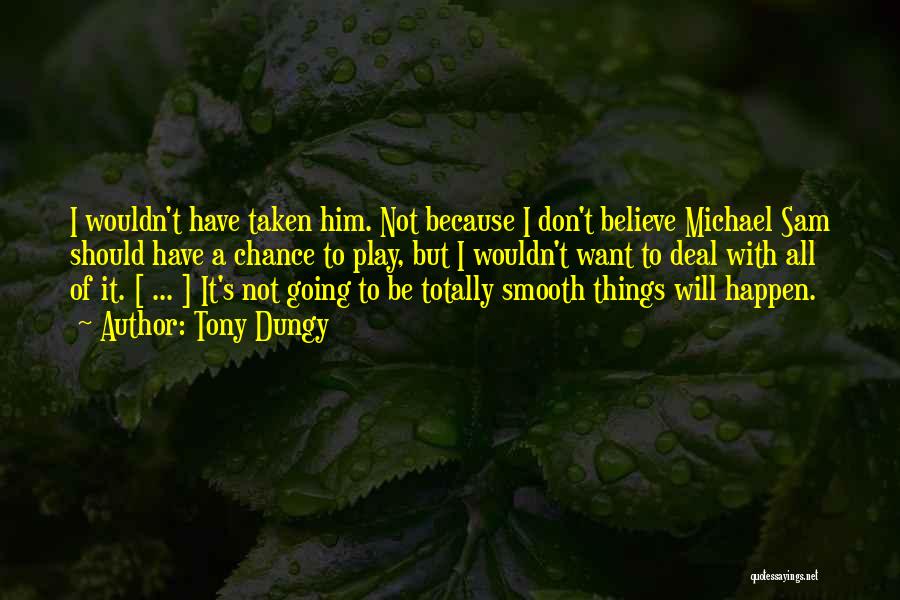 Tony Dungy Quotes: I Wouldn't Have Taken Him. Not Because I Don't Believe Michael Sam Should Have A Chance To Play, But I