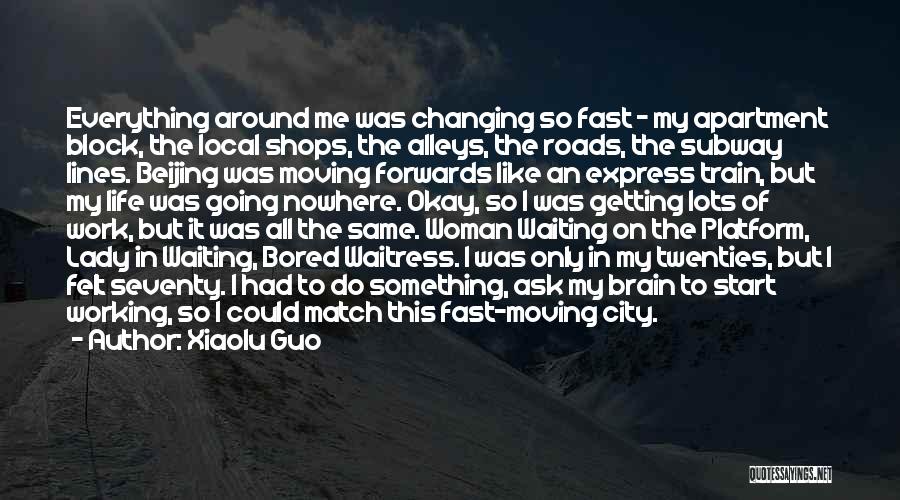 Xiaolu Guo Quotes: Everything Around Me Was Changing So Fast - My Apartment Block, The Local Shops, The Alleys, The Roads, The Subway