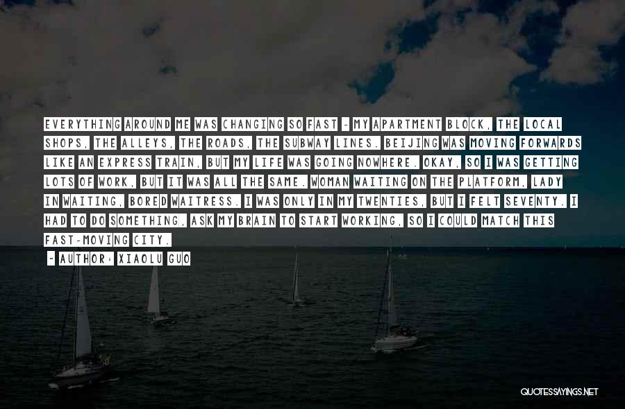 Xiaolu Guo Quotes: Everything Around Me Was Changing So Fast - My Apartment Block, The Local Shops, The Alleys, The Roads, The Subway