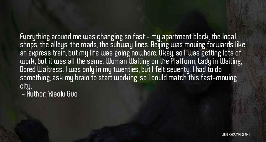 Xiaolu Guo Quotes: Everything Around Me Was Changing So Fast - My Apartment Block, The Local Shops, The Alleys, The Roads, The Subway