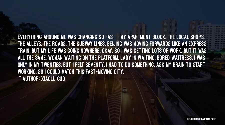 Xiaolu Guo Quotes: Everything Around Me Was Changing So Fast - My Apartment Block, The Local Shops, The Alleys, The Roads, The Subway