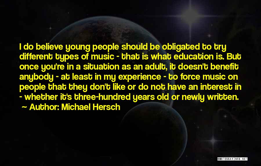 Michael Hersch Quotes: I Do Believe Young People Should Be Obligated To Try Different Types Of Music - That Is What Education Is.
