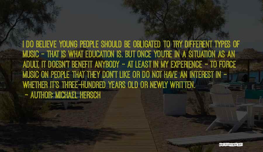 Michael Hersch Quotes: I Do Believe Young People Should Be Obligated To Try Different Types Of Music - That Is What Education Is.