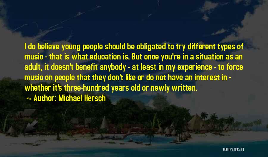 Michael Hersch Quotes: I Do Believe Young People Should Be Obligated To Try Different Types Of Music - That Is What Education Is.