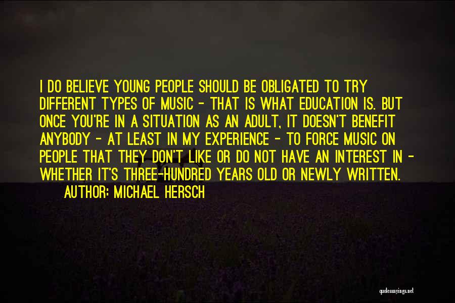Michael Hersch Quotes: I Do Believe Young People Should Be Obligated To Try Different Types Of Music - That Is What Education Is.